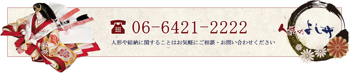 06-6421-2222 人形や結納に関することはお気軽にご相談・お問い合わせください